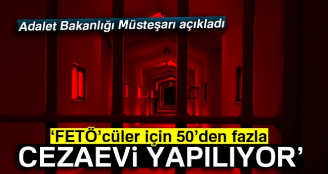 FETÖ'cüler için 50'den fazla cezaevi yapılıyor