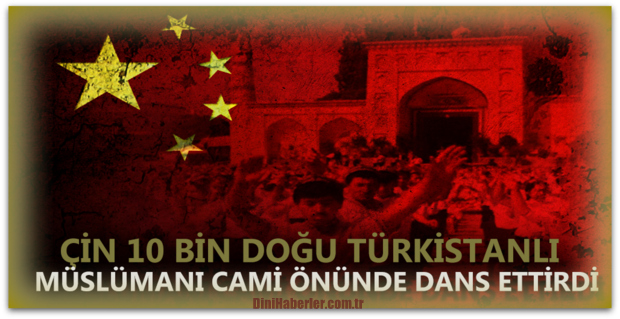Çin, 10 Bin Doğu Türkistanlı Müslümanı Cami Önünde Zorla Dans Ettirdi