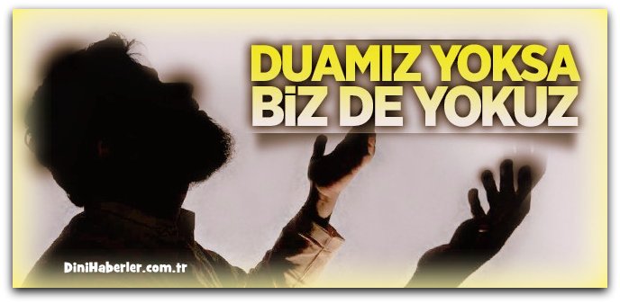 Duamız yoksa biz de yokuz