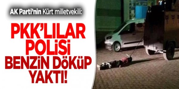 Ensarioğlu, PKK'lılar polisi roketatarla öldürerek benzinle yaktılar