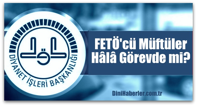 FETÖ\'cü Müftüler Hâlâ Görevde mi?