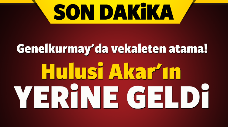 Genelkurmay Başkanlığı\'na vekaleten atama!