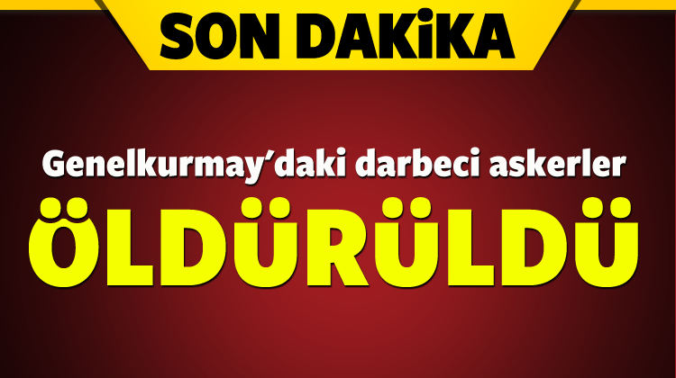 Genelkurmay\'daki darbeci askerler öldürüldü