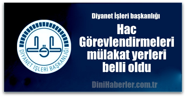 Hac görevlendirmeleri mülakat yerleri belli oldu