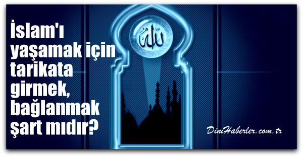 İslamı yaşamak için bir tarikata girmek, bağlanmak şart mıdır?
