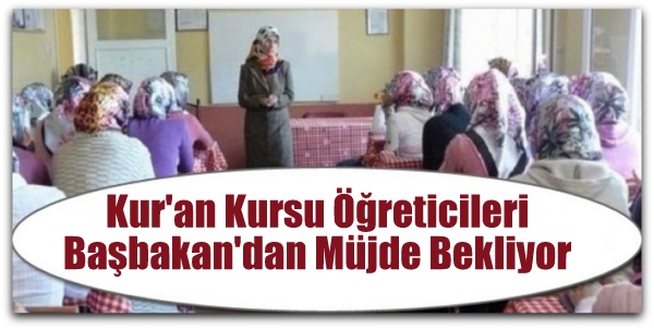 Kur\'an Kursu Öğreticileri Başbakan\'dan Müjde Bekliyor