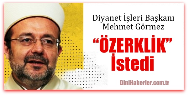 Mehmet Görmez özerk Diyanet istedi