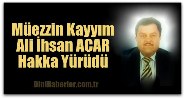 Müezzin Ali İhsan ACAR Hakka Yürüdü