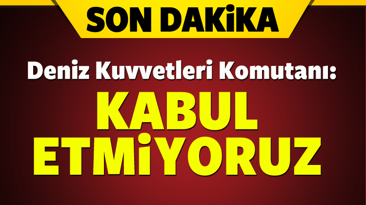 Oramiral Bostanoğlu, Kesinlikle kabul etmiyoruz