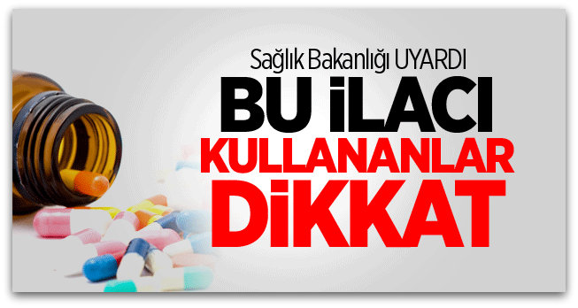 Sağlık Bakanlığı\'ndan o ilaç hakkında kritik uyarı