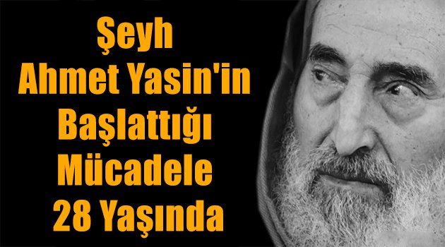 Şeyh Ahmet Yasin\'in başlattığı mücadele 28 yaşında